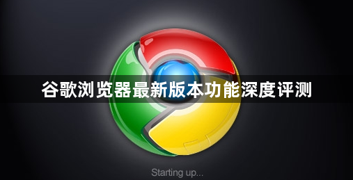 谷歌浏览器最新版本功能深度评测1