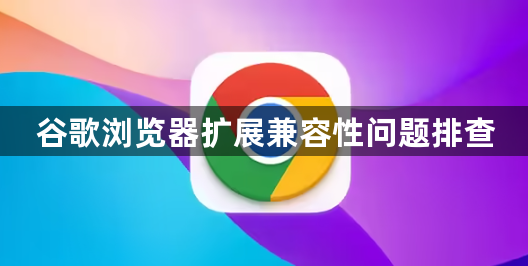 谷歌浏览器扩展兼容性问题排查1