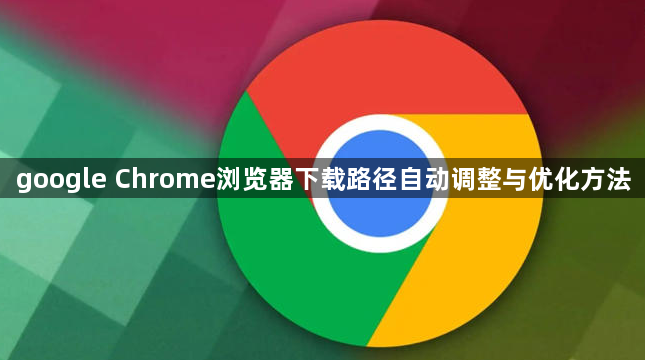 google Chrome浏览器下载路径自动调整与优化方法1