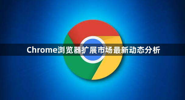 Chrome浏览器扩展市场最新动态分析1