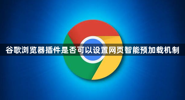 谷歌浏览器插件是否可以设置网页智能预加载机制1