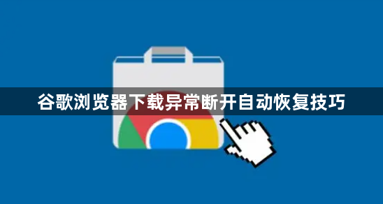 谷歌浏览器下载异常断开自动恢复技巧1