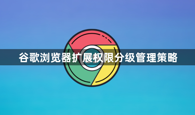 谷歌浏览器扩展权限分级管理策略1
