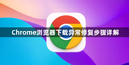 Chrome浏览器下载异常修复步骤详解1