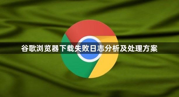 谷歌浏览器下载失败日志分析及处理方案1