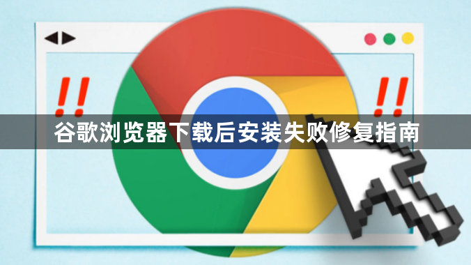 谷歌浏览器下载后安装失败修复指南1