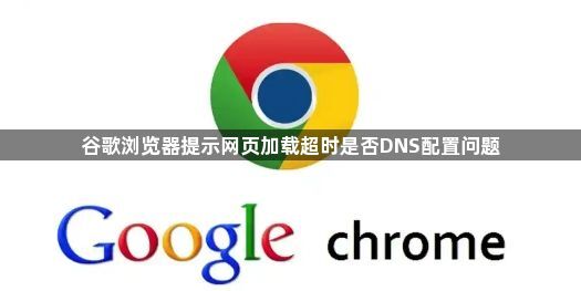 谷歌浏览器提示网页加载超时是否DNS配置问题1