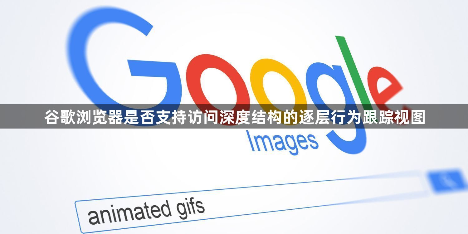 谷歌浏览器是否支持访问深度结构的逐层行为跟踪视图1