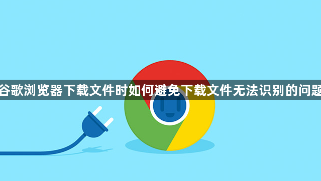 谷歌浏览器下载文件时如何避免下载文件无法识别的问题1