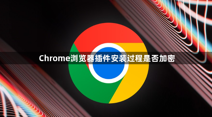 Chrome浏览器插件安装过程是否加密1