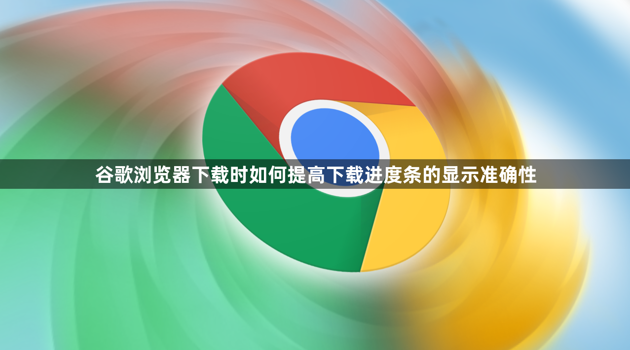 谷歌浏览器下载时如何提高下载进度条的显示准确性1