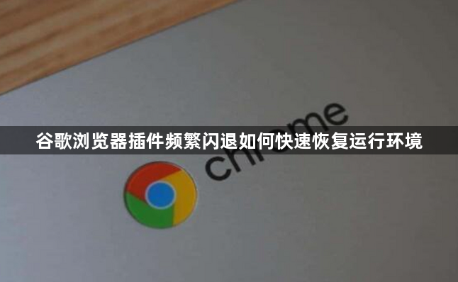 谷歌浏览器插件频繁闪退如何快速恢复运行环境1