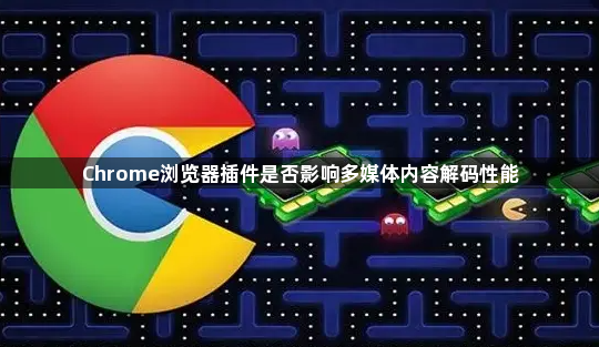 Chrome浏览器插件是否影响多媒体内容解码性能1