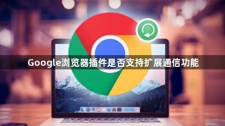 Google浏览器插件是否支持扩展通信功能1