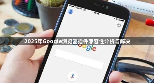 2025年Google浏览器插件兼容性分析与解决1