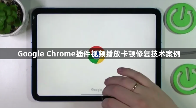 Google Chrome插件视频播放卡顿修复技术案例1