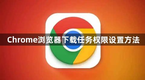 Chrome浏览器下载任务权限设置方法1