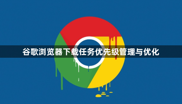 谷歌浏览器下载任务优先级管理与优化1