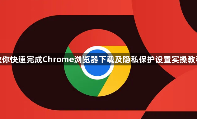 教你快速完成Chrome浏览器下载及隐私保护设置实操教程1