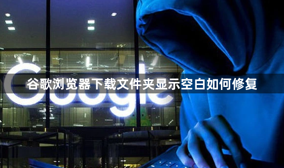 谷歌浏览器下载文件夹显示空白如何修复1