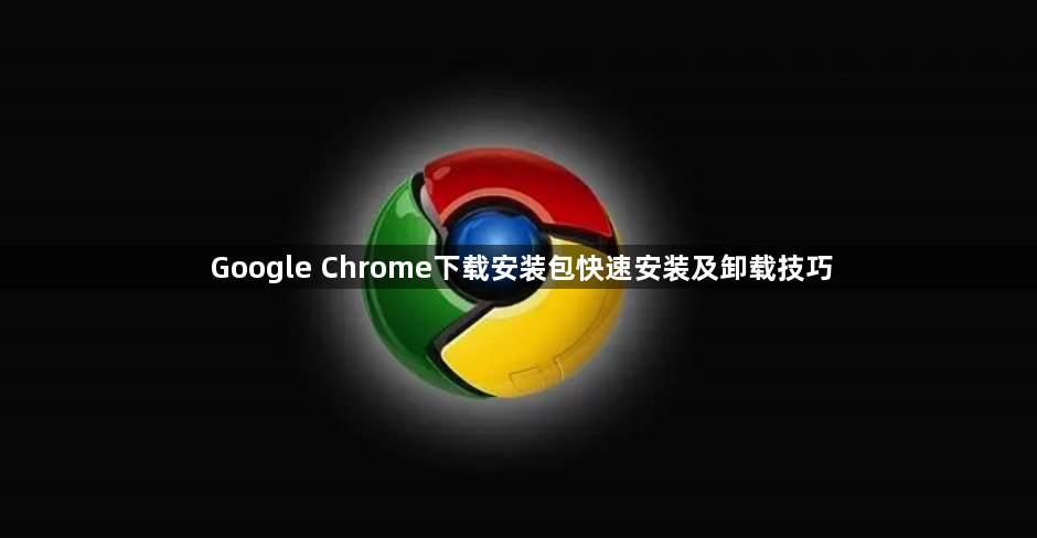 Google Chrome下载安装包快速安装及卸载技巧1