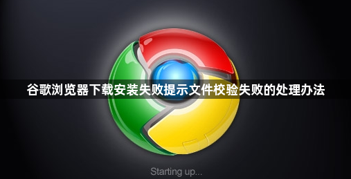 谷歌浏览器下载安装失败提示文件校验失败的处理办法1