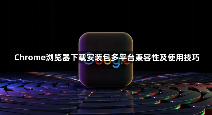 Chrome浏览器下载安装包多平台兼容性及使用技巧1