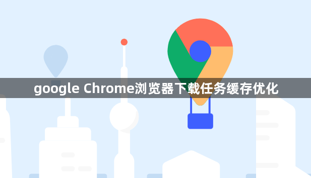 google Chrome浏览器下载任务缓存优化1