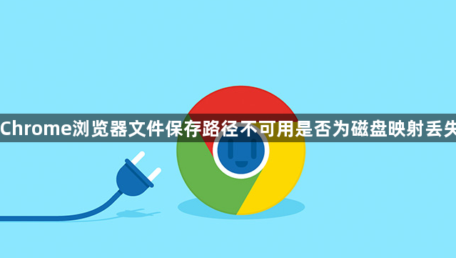 Chrome浏览器文件保存路径不可用是否为磁盘映射丢失1