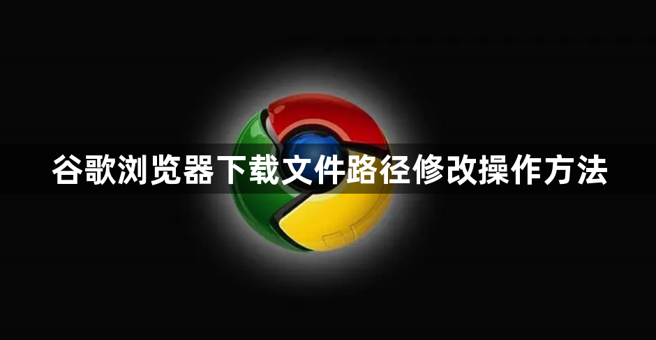 谷歌浏览器下载文件路径修改操作方法1