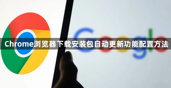Chrome浏览器下载安装包自动更新功能配置方法1