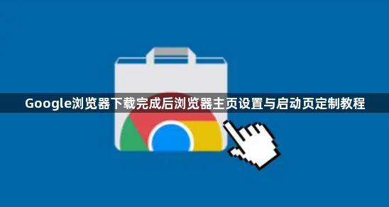 Google浏览器下载完成后浏览器主页设置与启动页定制教程1