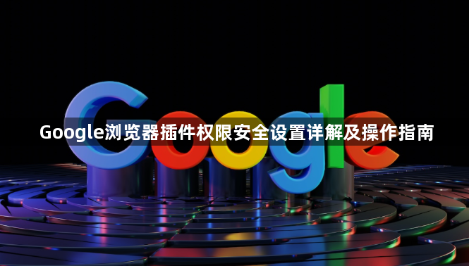Google浏览器插件权限安全设置详解及操作指南1