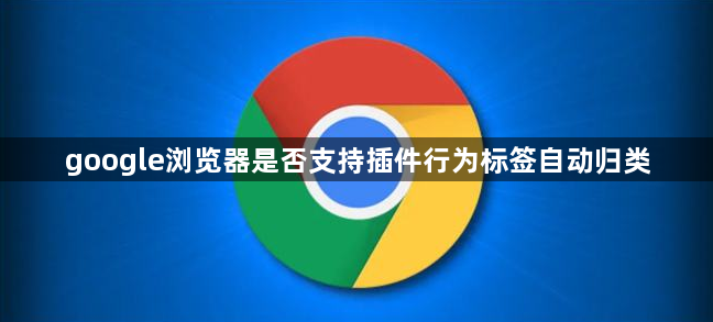 google浏览器是否支持插件行为标签自动归类1