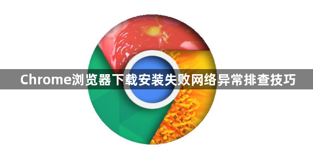 Chrome浏览器下载安装失败网络异常排查技巧1