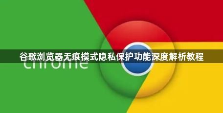谷歌浏览器无痕模式隐私保护功能深度解析教程1