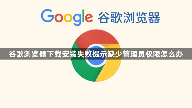 谷歌浏览器下载安装失败提示缺少管理员权限怎么办1