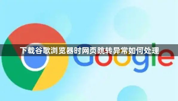 下载谷歌浏览器时网页跳转异常如何处理1