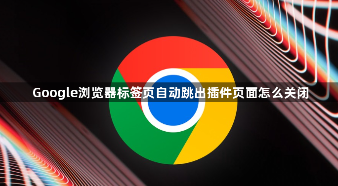 Google浏览器标签页自动跳出插件页面怎么关闭1