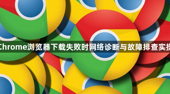 谷歌Chrome浏览器下载失败时网络诊断与故障排查实操教程1