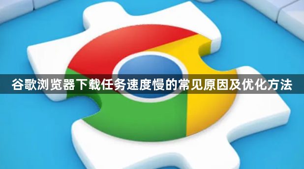 谷歌浏览器下载任务速度慢的常见原因及优化方法1