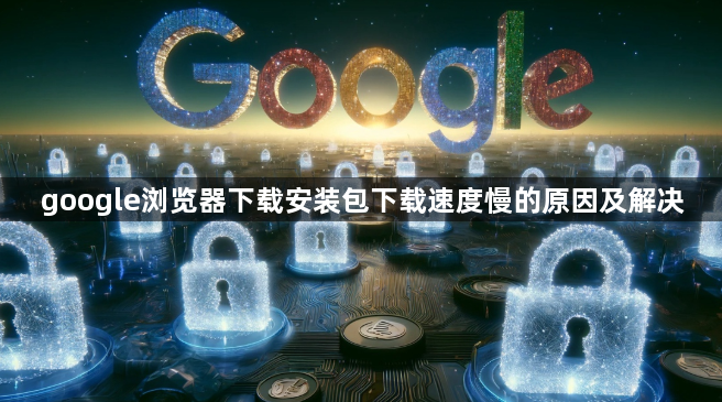 google浏览器下载安装包下载速度慢的原因及解决1