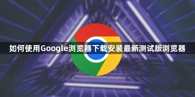 如何使用Google浏览器下载安装最新测试版浏览器1