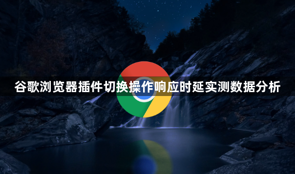 谷歌浏览器插件切换操作响应时延实测数据分析1