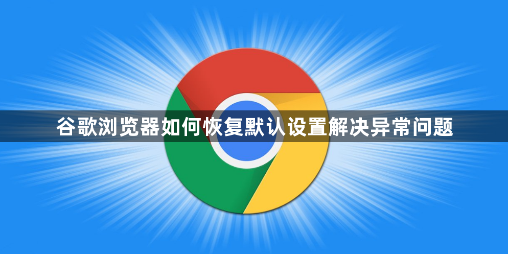 谷歌浏览器如何恢复默认设置解决异常问题1