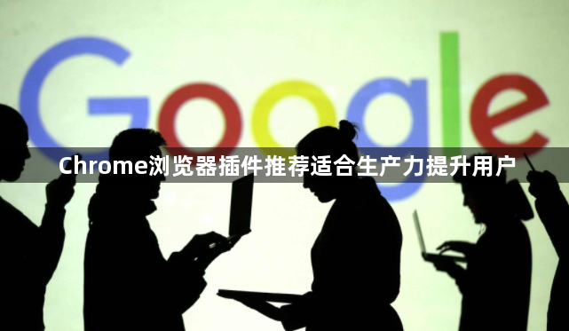 Chrome浏览器插件推荐适合生产力提升用户1