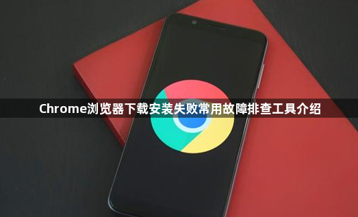 Chrome浏览器下载安装失败常用故障排查工具介绍1
