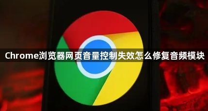 Chrome浏览器网页音量控制失效怎么修复音频模块1