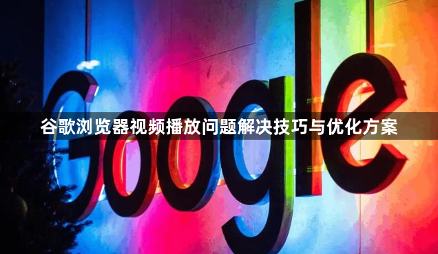 谷歌浏览器视频播放问题解决技巧与优化方案1