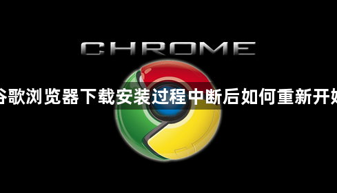 谷歌浏览器下载安装过程中断后如何重新开始1